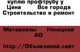 куплю профтрубу у  › Цена ­ 10 - Все города Строительство и ремонт » Материалы   . Ненецкий АО